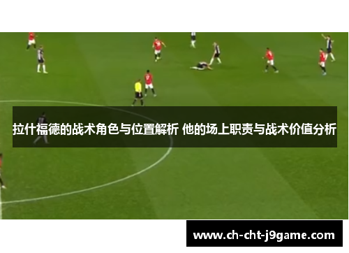 拉什福德的战术角色与位置解析 他的场上职责与战术价值分析