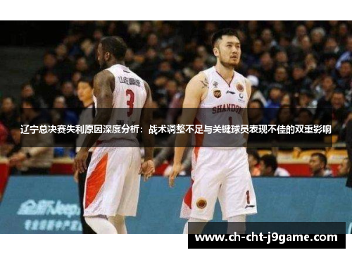 辽宁总决赛失利原因深度分析：战术调整不足与关键球员表现不佳的双重影响