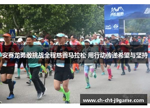 安赛龙勇敢挑战全程慈善马拉松 用行动传递希望与坚持