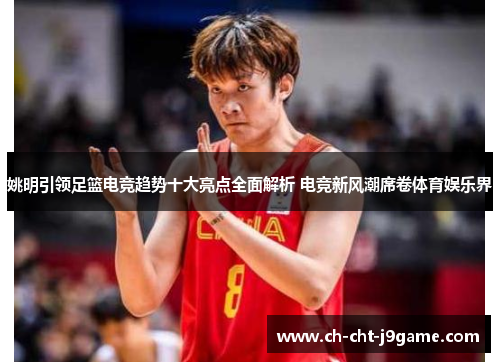 姚明引领足篮电竞趋势十大亮点全面解析 电竞新风潮席卷体育娱乐界