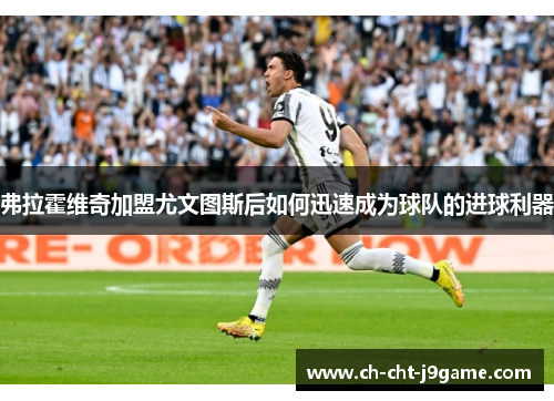 弗拉霍维奇加盟尤文图斯后如何迅速成为球队的进球利器 弗拉霍维奇加盟尤文图斯后如何迅速成为球队的进球利器