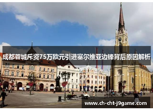 成都蓉城斥资75万欧元引进塞尔维亚边锋背后原因解析 成都蓉城斥资75万欧元引进塞尔维亚边锋背后原因解析