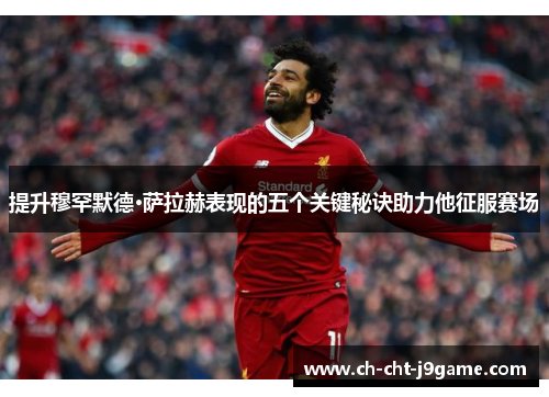 提升穆罕默德·萨拉赫表现的五个关键秘诀助力他征服赛场 提升穆罕默德·萨拉赫表现的五个关键秘诀助力他征服赛场