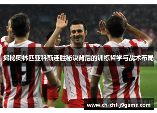 揭秘奥林匹亚科斯连胜秘诀背后的训练哲学与战术布局 揭秘奥林匹亚科斯连胜秘诀背后的训练哲学与战术布局