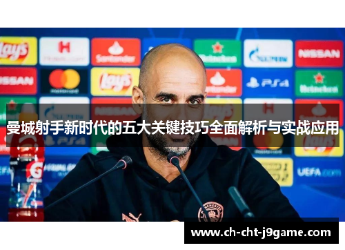 曼城射手新时代的五大关键技巧全面解析与实战应用 曼城射手新时代的五大关键技巧全面解析与实战应用