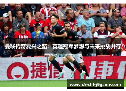 曼联传奇复兴之路:英超冠军梦想与未来挑战并存 曼联传奇复兴之路:英超冠军梦想与未来挑战并存