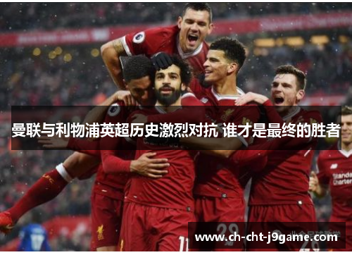 曼联与利物浦英超历史激烈对抗 谁才是最终的胜者 曼联与利物浦英超历史激烈对抗 谁才是最终的胜者