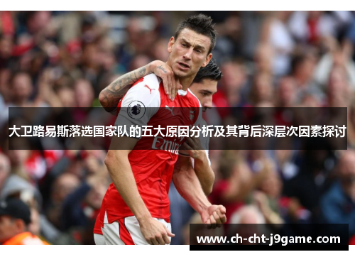 大卫路易斯落选国家队的五大原因分析及其背后深层次因素探讨 大卫路易斯落选国家队的五大原因分析及其背后深层次因素探讨