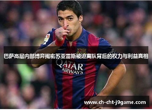 巴萨高层内部博弈揭密苏亚雷斯被迫离队背后的权力与利益真相