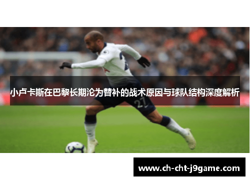 小卢卡斯在巴黎长期沦为替补的战术原因与球队结构深度解析