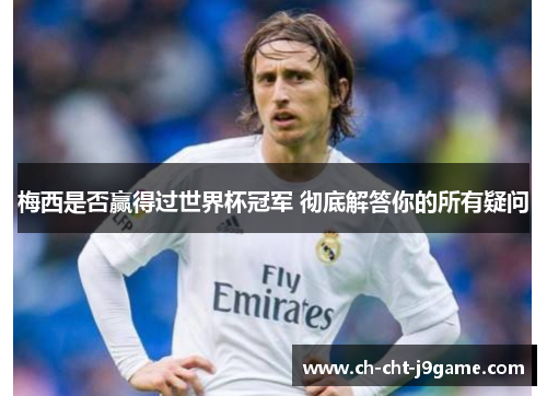 梅西是否赢得过世界杯冠军 彻底解答你的所有疑问 梅西是否赢得过世界杯冠军 彻底解答你的所有疑问