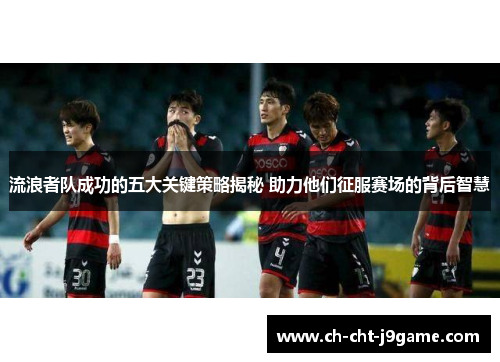 流浪者队成功的五大关键策略揭秘 助力他们征服赛场的背后智慧 流浪者队成功的五大关键策略揭秘 助力他们征服赛场的背后智慧