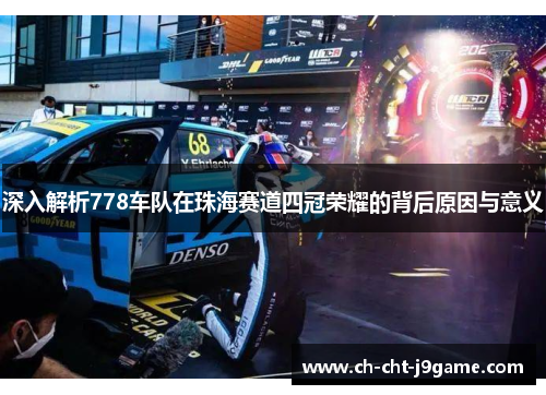 深入解析778车队在珠海赛道四冠荣耀的背后原因与意义 深入解析778车队在珠海赛道四冠荣耀的背后原因与意义