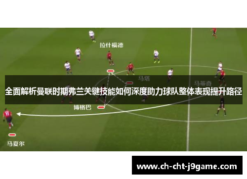 全面解析曼联时期弗兰关键技能如何深度助力球队整体表现提升路径 全面解析曼联时期弗兰关键技能如何深度助力球队整体表现提升路径