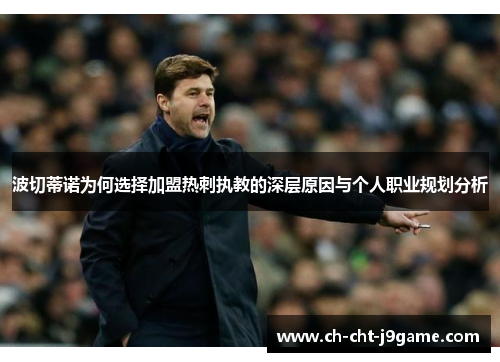 波切蒂诺为何选择加盟热刺执教的深层原因与个人职业规划分析 波切蒂诺为何选择加盟热刺执教的深层原因与个人职业规划分析
