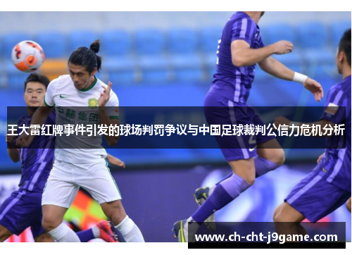 王大雷红牌事件引发的球场判罚争议与中国足球裁判公信力危机分析 王大雷红牌事件引发的球场判罚争议与中国足球裁判公信力危机分析