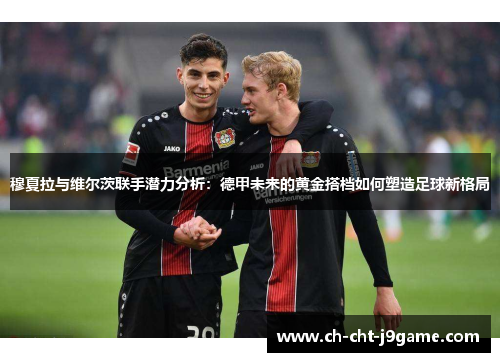 穆夏拉与维尔茨联手潜力分析：德甲未来的黄金搭档如何塑造足球新格局