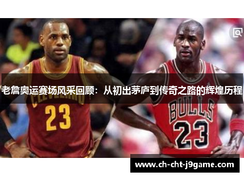 老詹奥运赛场风采回顾：从初出茅庐到传奇之路的辉煌历程