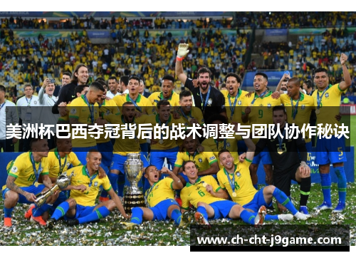美洲杯巴西夺冠背后的战术调整与团队协作秘诀