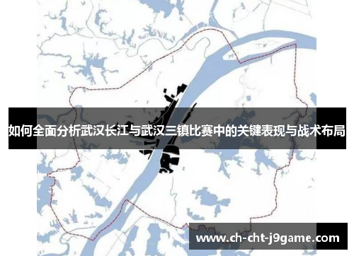 如何全面分析武汉长江与武汉三镇比赛中的关键表现与战术布局 如何全面分析武汉长江与武汉三镇比赛中的关键表现与战术布局