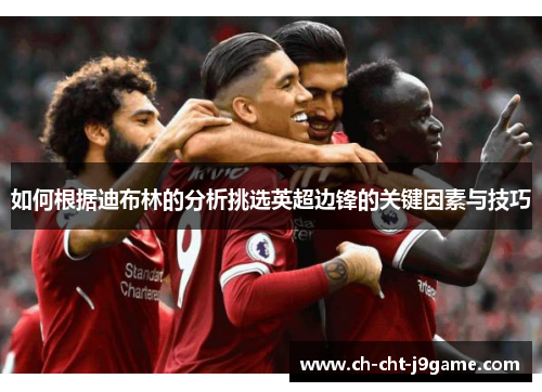 如何根据迪布林的分析挑选英超边锋的关键因素与技巧