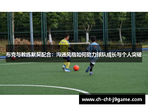 布克与教练默契配合：沟通风格如何助力球队成长与个人突破