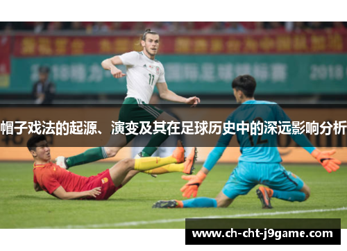 帽子戏法的起源、演变及其在足球历史中的深远影响分析 帽子戏法的起源、演变及其在足球历史中的深远影响分析