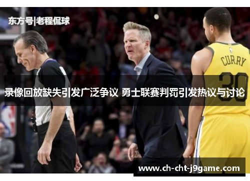 录像回放缺失引发广泛争议 勇士联赛判罚引发热议与讨论 录像回放缺失引发广泛争议 勇士联赛判罚引发热议与讨论