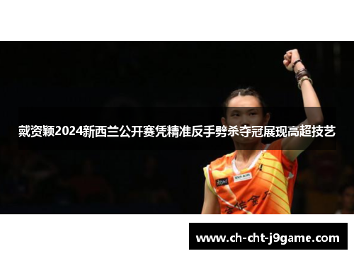 戴资颖2024新西兰公开赛凭精准反手劈杀夺冠展现高超技艺