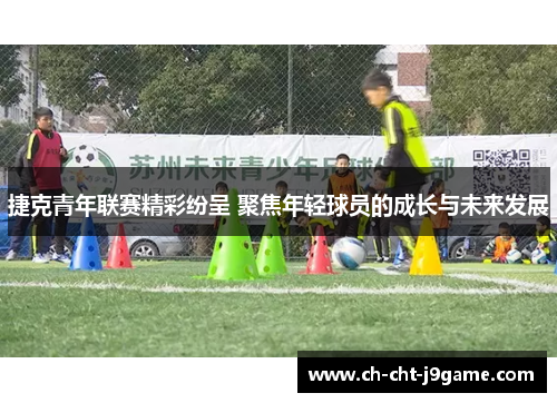 捷克青年联赛精彩纷呈 聚焦年轻球员的成长与未来发展