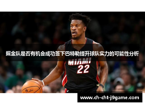 掘金队是否有机会成功签下巴特勒提升球队实力的可能性分析
