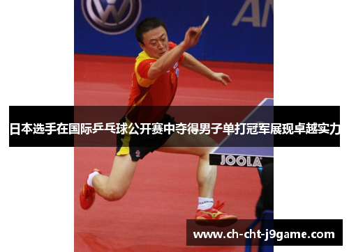 日本选手在国际乒乓球公开赛中夺得男子单打冠军展现卓越实力
