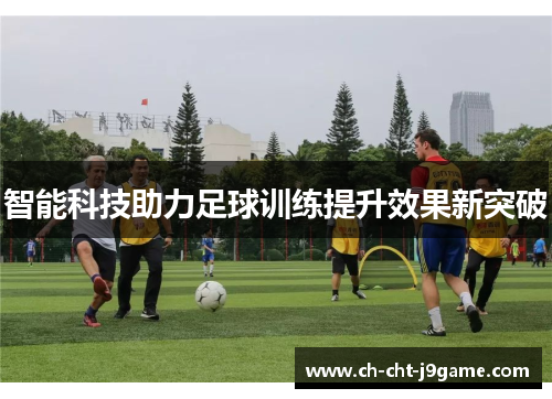 智能科技助力足球训练提升效果新突破
