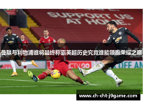 曼联与利物浦谁将最终称霸英超历史究竟谁能领跑荣耀之巅