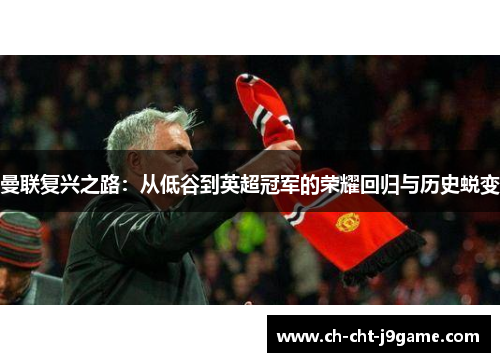 曼联复兴之路：从低谷到英超冠军的荣耀回归与历史蜕变