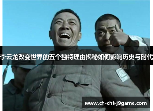 李云龙改变世界的五个独特理由揭秘如何影响历史与时代
