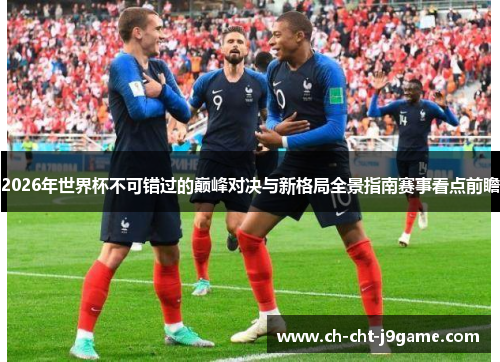 2026年世界杯不可错过的巅峰对决与新格局全景指南赛事看点前瞻 2026年世界杯不可错过的巅峰对决与新格局全景指南赛事看点前瞻