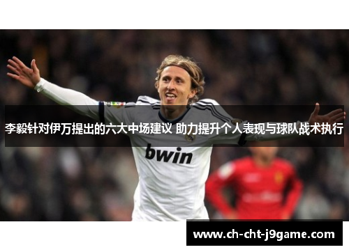 李毅针对伊万提出的六大中场建议 助力提升个人表现与球队战术执行