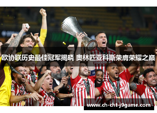 欧协联历史最佳冠军揭晓 奥林匹亚科斯荣膺荣耀之巅 欧协联历史最佳冠军揭晓 奥林匹亚科斯荣膺荣耀之巅