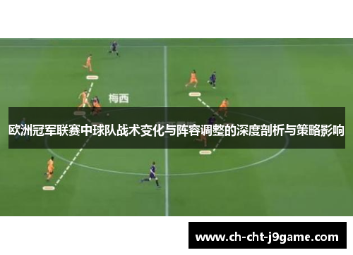 欧洲冠军联赛中球队战术变化与阵容调整的深度剖析与策略影响 欧洲冠军联赛中球队战术变化与阵容调整的深度剖析与策略影响