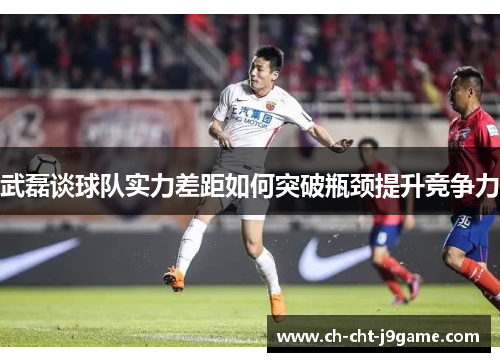 武磊谈球队实力差距如何突破瓶颈提升竞争力 武磊谈球队实力差距如何突破瓶颈提升竞争力