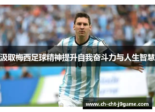 汲取梅西足球精神提升自我奋斗力与人生智慧 汲取梅西足球精神提升自我奋斗力与人生智慧