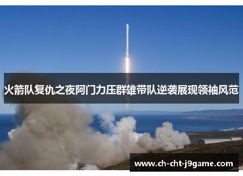 火箭队复仇之夜阿门力压群雄带队逆袭展现领袖风范