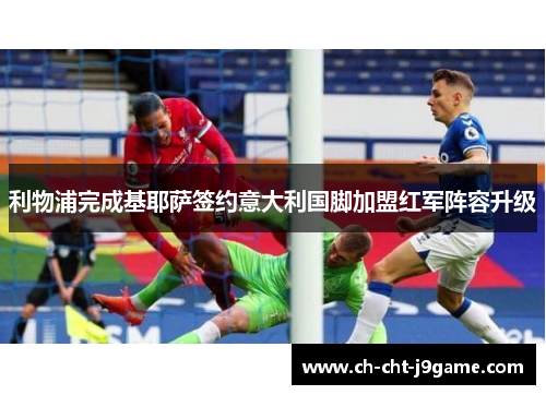 利物浦完成基耶萨签约意大利国脚加盟红军阵容升级 利物浦完成基耶萨签约意大利国脚加盟红军阵容升级