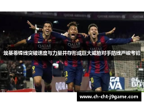 埃基蒂锋线突破速度与力量并存形成巨大威胁对手防线严峻考验