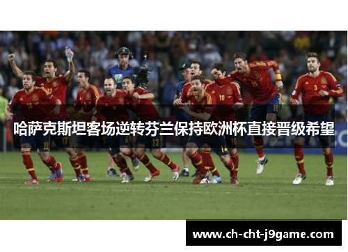 哈萨克斯坦客场逆转芬兰保持欧洲杯直接晋级希望 哈萨克斯坦客场逆转芬兰保持欧洲杯直接晋级希望