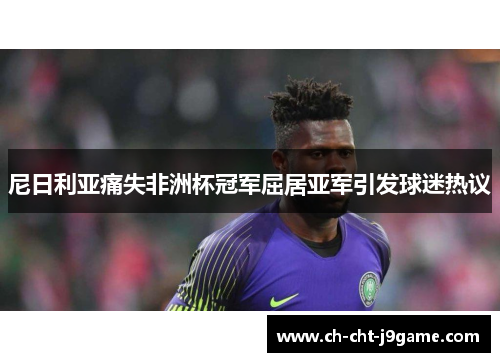 尼日利亚痛失非洲杯冠军屈居亚军引发球迷热议 尼日利亚痛失非洲杯冠军屈居亚军引发球迷热议