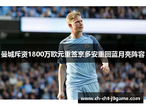 曼城斥资1800万欧元重签京多安重回蓝月亮阵容 曼城斥资1800万欧元重签京多安重回蓝月亮阵容