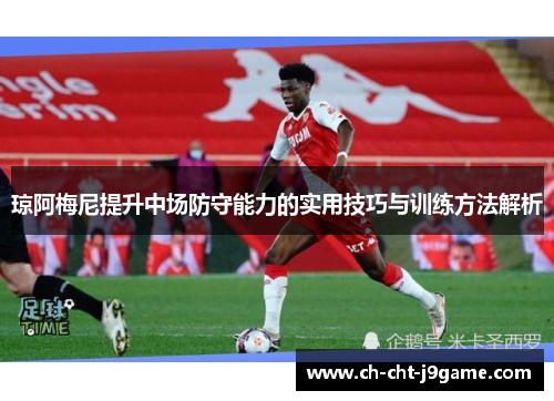 琼阿梅尼提升中场防守能力的实用技巧与训练方法解析