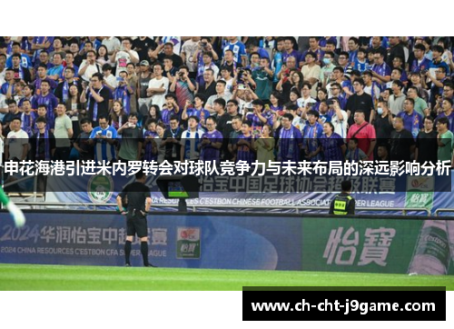 申花海港引进米内罗转会对球队竞争力与未来布局的深远影响分析 申花海港引进米内罗转会对球队竞争力与未来布局的深远影响分析